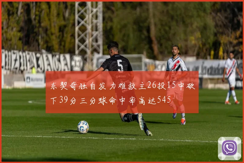 东契奇独自发力难救主26投15中砍下39分三分球命中率高达545