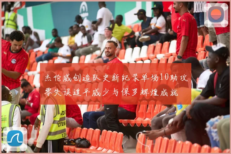 杰伦威创造队史新纪录单场10助攻零失误追平威少与保罗辉煌成就