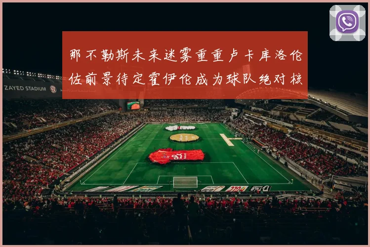 那不勒斯未来迷雾重重卢卡库洛伦佐前景待定霍伊伦成为球队绝对核心