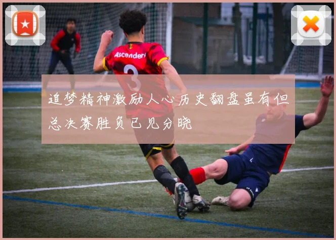 追梦精神激励人心历史翻盘虽有但总决赛胜负已见分晓