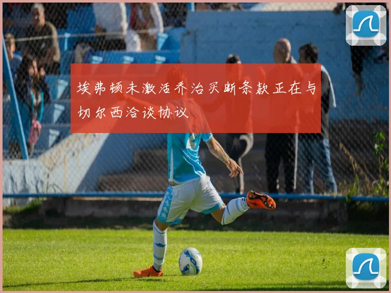 埃弗顿未激活乔治买断条款正在与切尔西洽谈协议