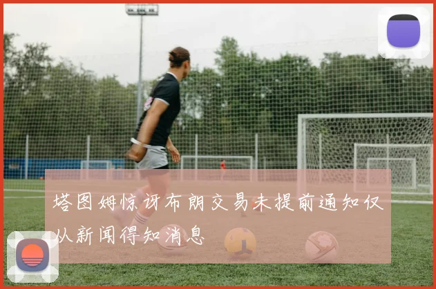 塔图姆惊讶布朗交易未提前通知仅从新闻得知消息