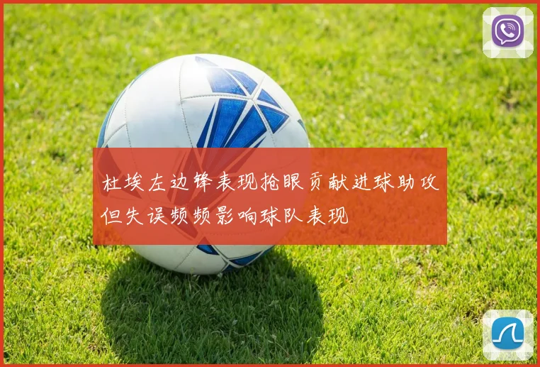 杜埃左边锋表现抢眼贡献进球助攻但失误频频影响球队表现